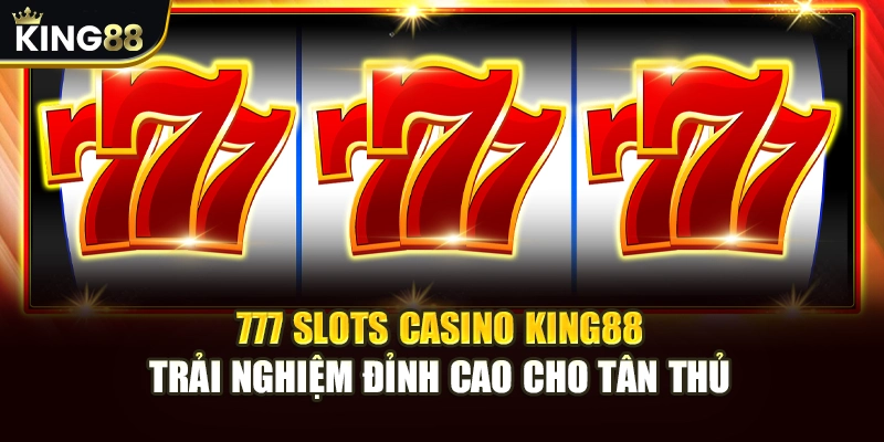 777 Slots Casino King88 - Trải Nghiệm Đỉnh Cao Cho Tân Thủ 14 777 Slots Casino King88 - Trải Nghiệm Đỉnh Cao Cho Tân Thủ