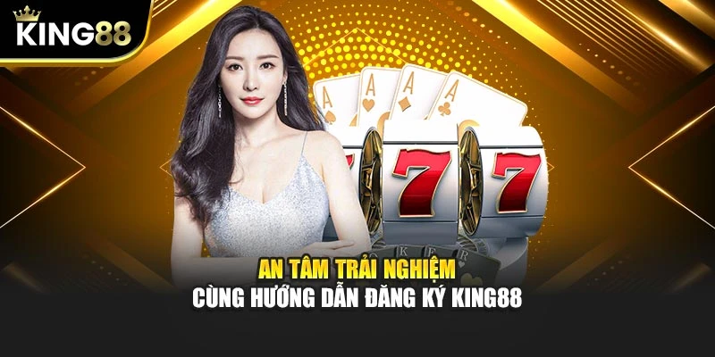 An tâm trải nghiệm cùng hướng dẫn đăng ký King88