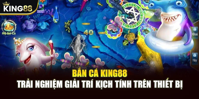 Bắn Cá King88 - Trải Nghiệm Giải Trí Kịch Tính Trên Thiết Bị