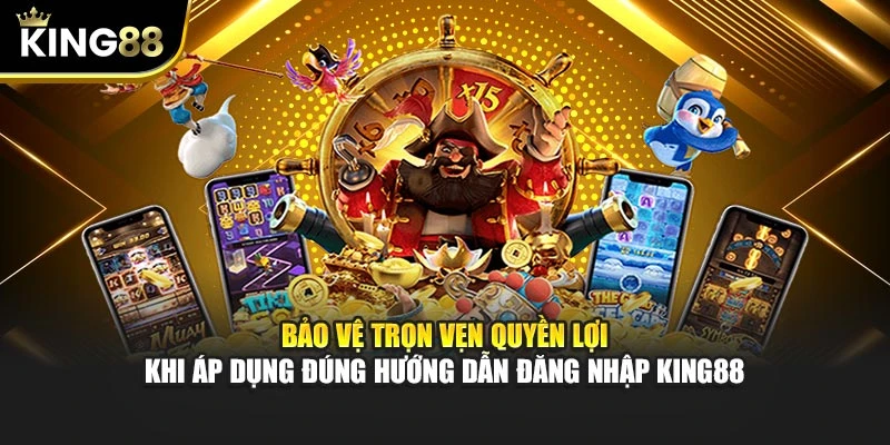 Bảo vệ trọn vẹn quyền lợi khi áp dụng đúng hướng dẫn đăng nhập King88