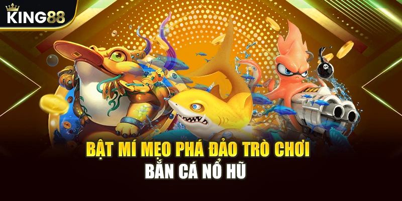 Bật mí mẹo phá đảo trò chơi bắn cá nổ hũ  