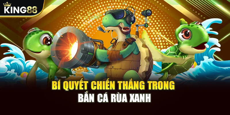 Bí quyết chiến thắng trong bắn cá rùa xanh