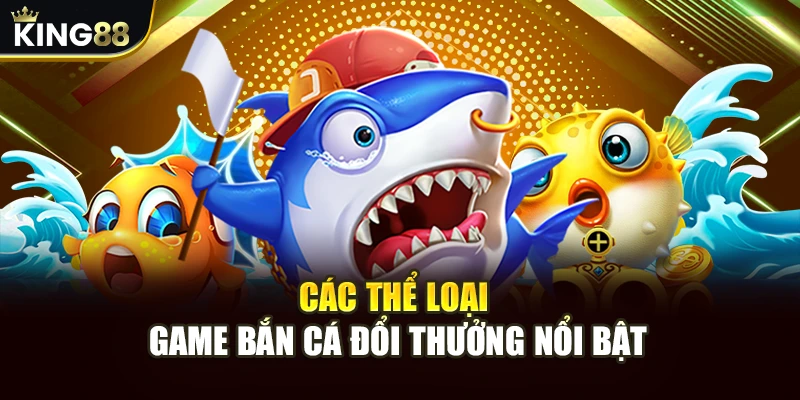 Các thể loại game bắn cá đổi thưởng
