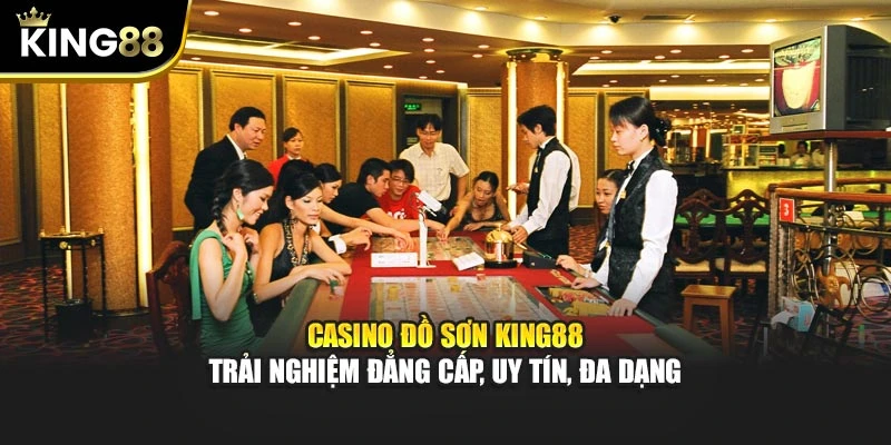 Casino Đồ Sơn King88 – Trải nghiệm đẳng cấp, uy tín, đa dạng
