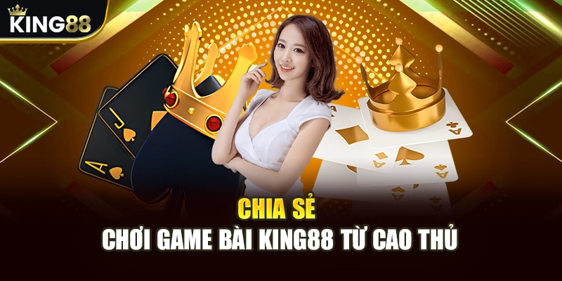 Chia sẻ chơi game bài King88 từ cao thủ