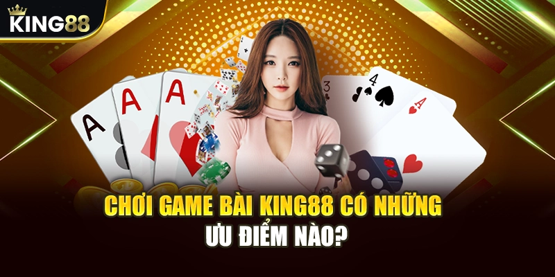 Chơi game bài King88 có những ưu điểm nào?