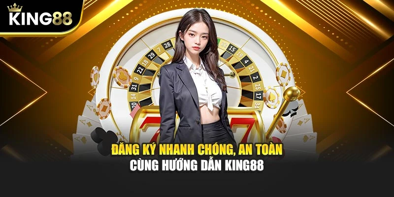 Đăng ký nhanh chóng, an toàn cùng hướng dẫn King88