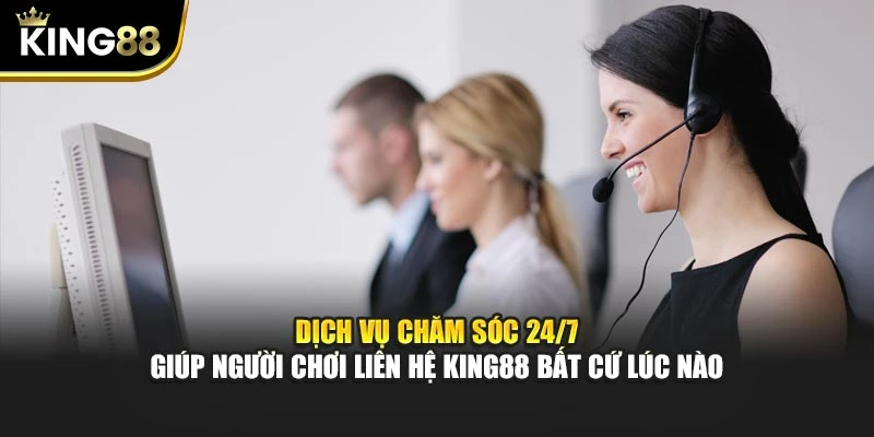 Dịch vụ chăm sóc 24/7 giúp người chơi liên hệ King88 bất cứ lúc nào