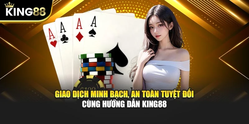 Giao dịch minh bạch, an toàn tuyệt đối cùng hướng dẫn King88