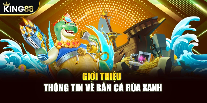 Giới thiệu thông tin về bắn cá rùa xanh