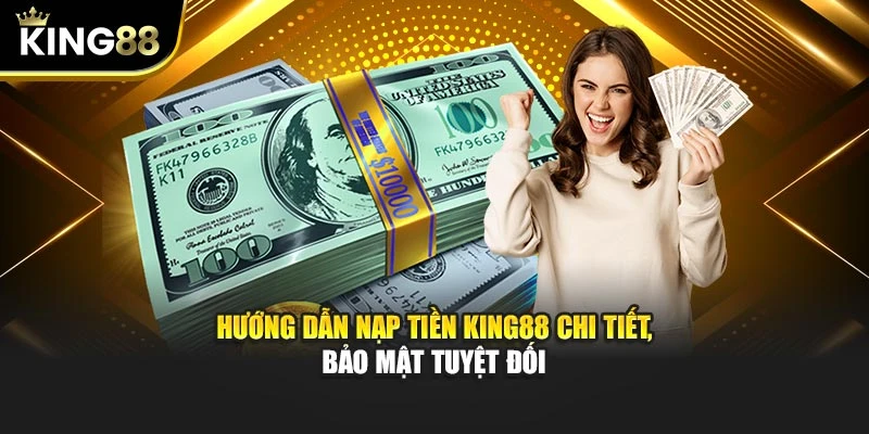 Hướng dẫn nạp tiền King88 chi tiết, bảo mật tuyệt đối