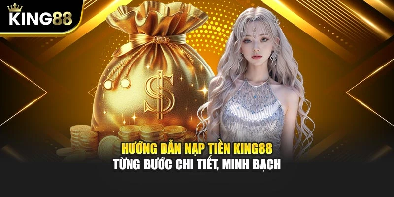 Hướng dẫn nạp tiền King88 từng bước chi tiết, minh bạch
