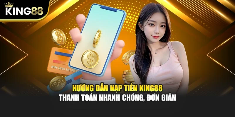 Hướng Dẫn Nạp Tiền King88 – Thanh Toán Nhanh Chóng, Đơn Giản