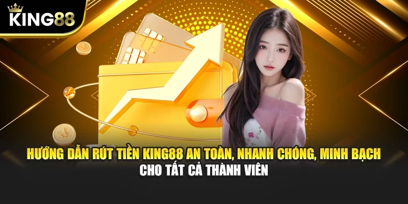Hướng dẫn rút tiền King88 an toàn, nhanh chóng, minh bạch cho tất cả thành viên
