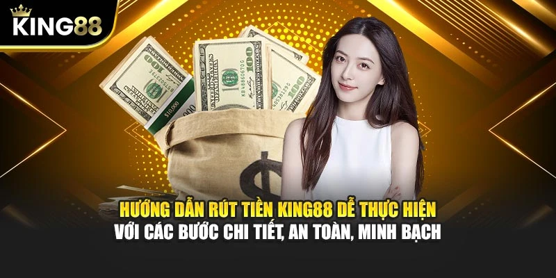 Hướng dẫn rút tiền King88 dễ thực hiện với các bước chi tiết, an toàn, minh bạch