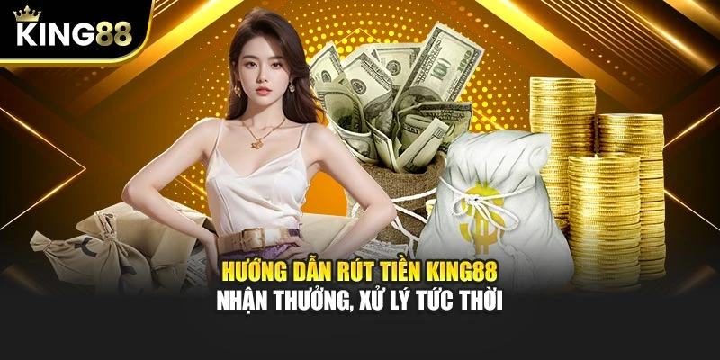 Hướng Dẫn Rút Tiền King88 – Nhận Thưởng, Xử Lý Tức Thời