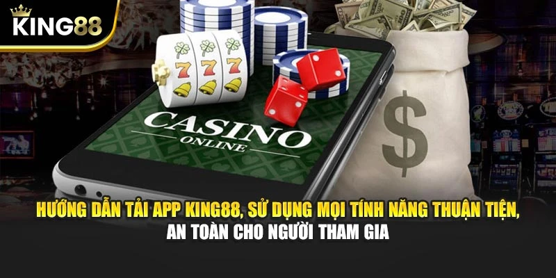 Hướng dẫn tải app King88, sử dụng mọi tính năng thuận tiện, an toàn cho người tham gia