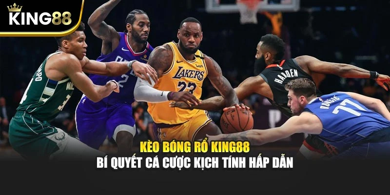 Kèo Bóng Rổ King88 – Bí Quyết Cá Cược Kịch Tính Hấp Dẫn