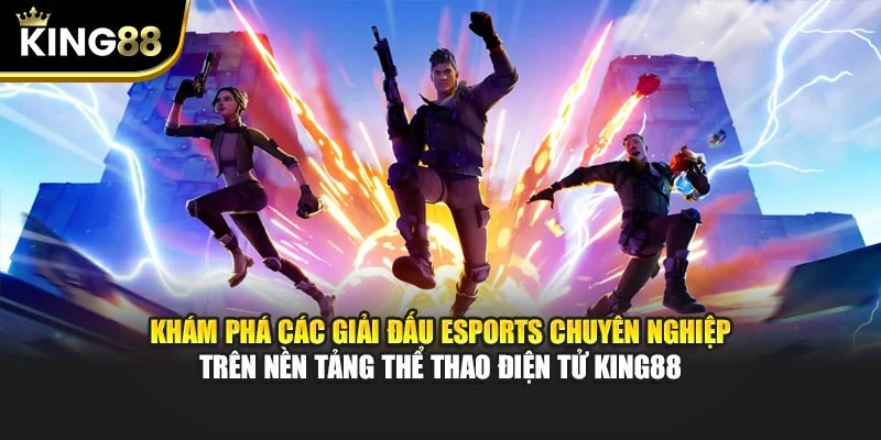 Khám phá các giải đấu Esports chuyên nghiệp trên nền tảng thể thao điện tử King88