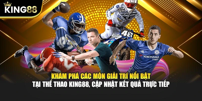 Khám phá các môn giải trí nổi bật tại Thể Thao King88, cập nhật kết quả trực tiếp