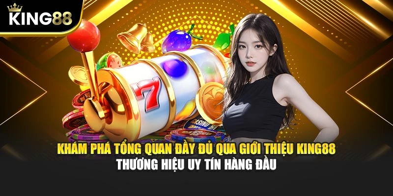 Khám phá tổng quan đầy đủ qua giới thiệu King88 – thương hiệu uy tín hàng đầu