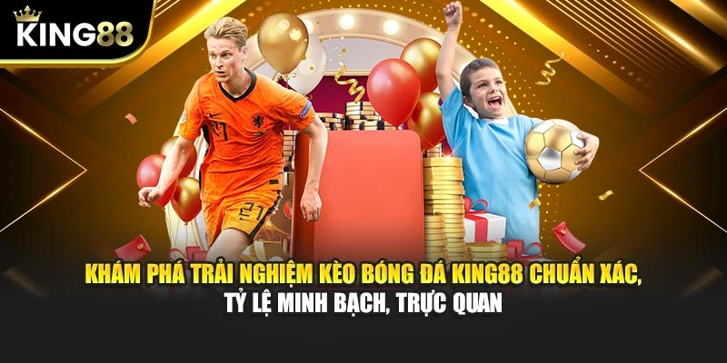 Khám phá trải nghiệm kèo bóng đá King88 chuẩn xác, tỷ lệ minh bạch, trực quan