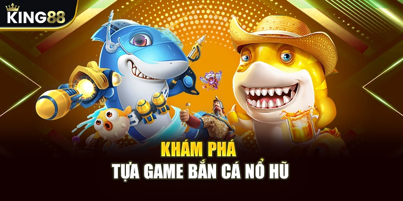 Khám phá tựa game bắn cá nổ hũ