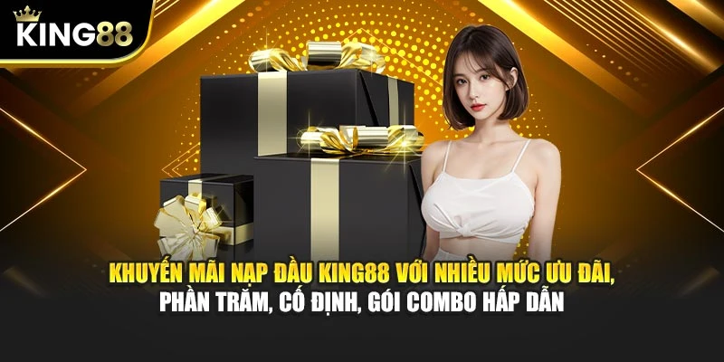 Khuyến mãi nạp đầu King88 với nhiều mức ưu đãi, phần trăm, cố định, gói combo hấp dẫn