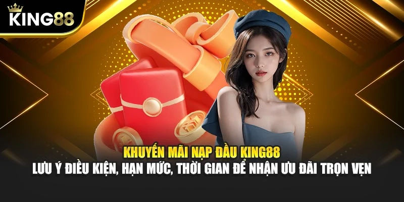 Khuyến mãi nạp đầu King88 – Lưu ý điều kiện, hạn mức, thời gian để nhận ưu đãi trọn vẹn