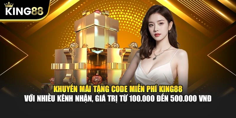 Khuyến mãi tặng code miễn phí King88 với nhiều kênh nhận, giá trị từ 100.000 đến 500.000 VNĐ