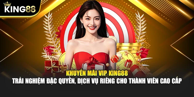 Khuyến mãi VIP King88 – Trải nghiệm đặc quyền, dịch vụ riêng cho thành viên cao cấp