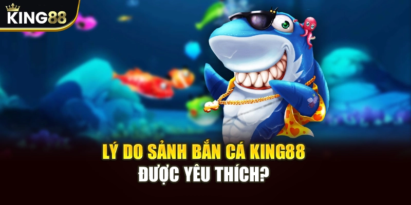 Lý do sảnh bắn cá King88 được yêu thích? 