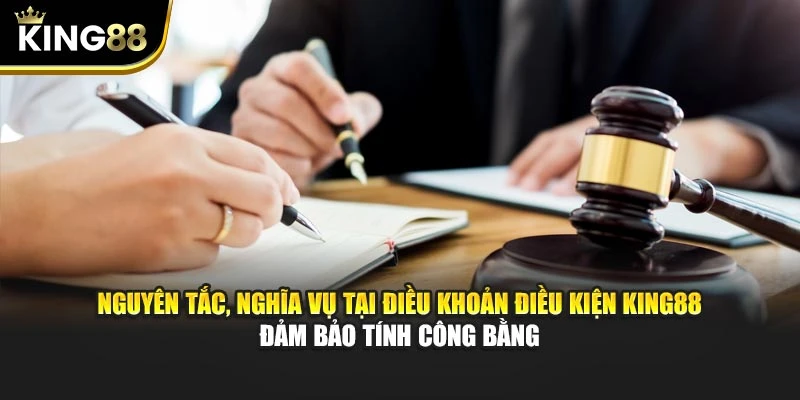 Nguyên tắc, nghĩa vụ tại điều khoản điều kiện King88 đảm bảo tính công bằng