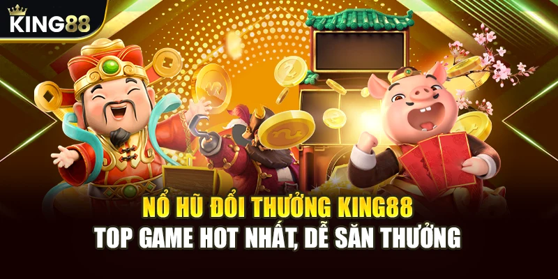 Nổ Hũ Đổi Thưởng King88 - Top Game Hot Nhất, Dễ Săn Thưởng 6 Nổ Hũ Đổi Thưởng King88 - Top Game Hot Nhất, Dễ Săn Thưởng