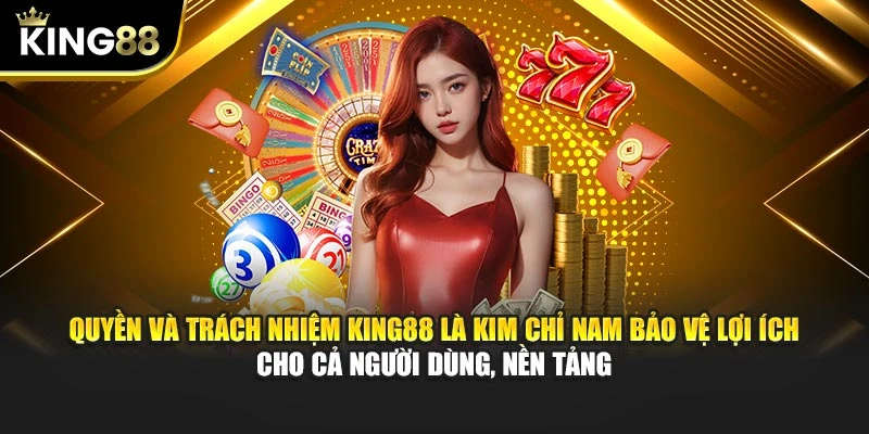 Quyền và trách nhiệm King88 là kim chỉ nam bảo vệ lợi ích cho cả người dùng, nền tảng