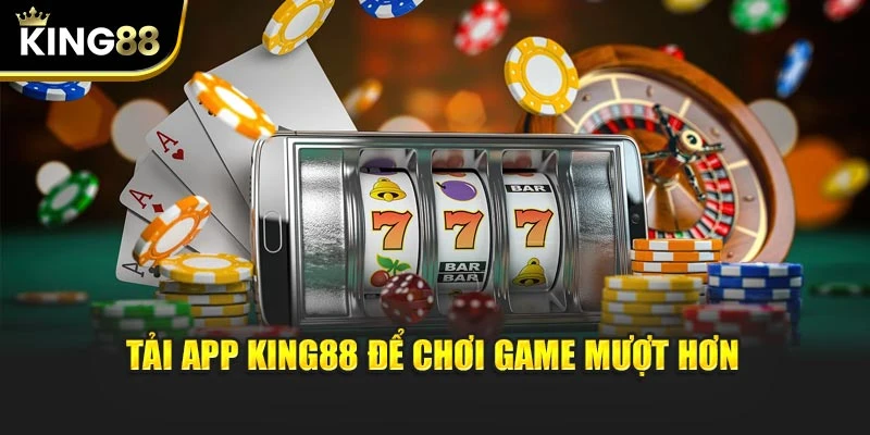 Tải app King88 để chơi game mượt hơn
