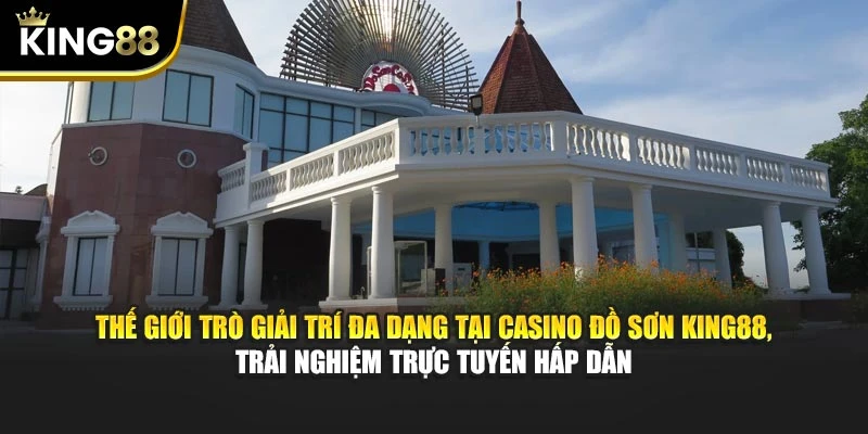 Thế giới trò giải trí đa dạng tại Casino Đồ Sơn King88, trải nghiệm trực tuyến hấp dẫn