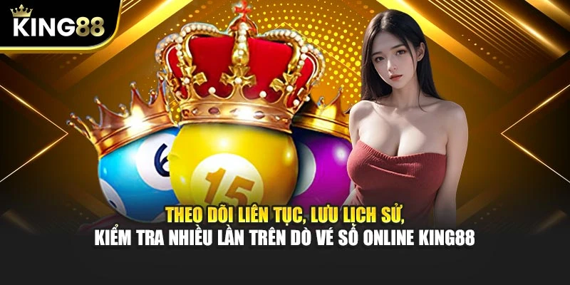 Theo dõi liên tục, lưu lịch sử, kiểm tra nhiều lần trên dò vé số Online King88