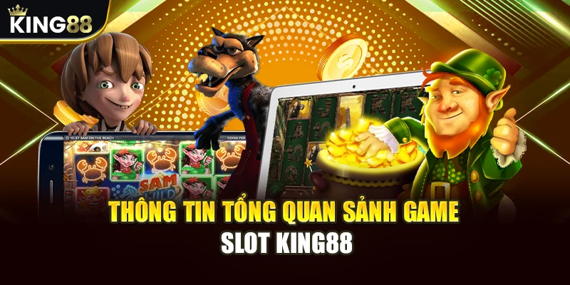Slot King88 - Khám Phá Kho Game Nổ Hũ Đa Dạng, Hấp Dẫn Nhất 1 Thông tin tổng quan sảnh game slot King88