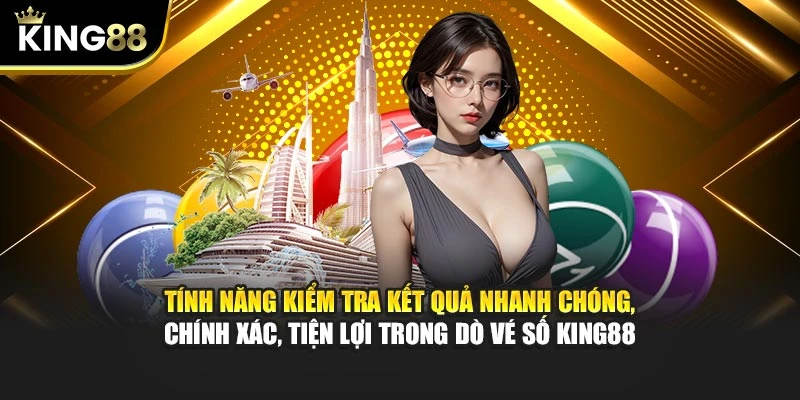 Tính năng kiểm tra kết quả nhanh chóng, chính xác, tiện lợi trong dò vé số King88