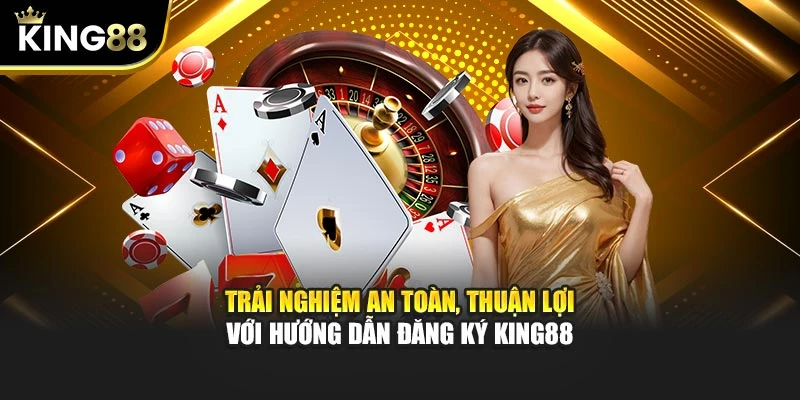 Trải nghiệm an toàn, thuận lợi với hướng dẫn đăng ký King88