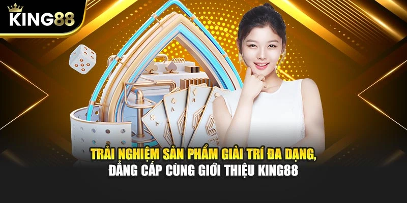 Trải nghiệm sản phẩm giải trí đa dạng, đẳng cấp cùng giới thiệu King88