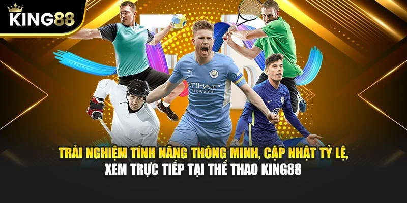 Trải nghiệm tính năng thông minh, cập nhật tỷ lệ, xem trực tiếp tại Thể Thao King88