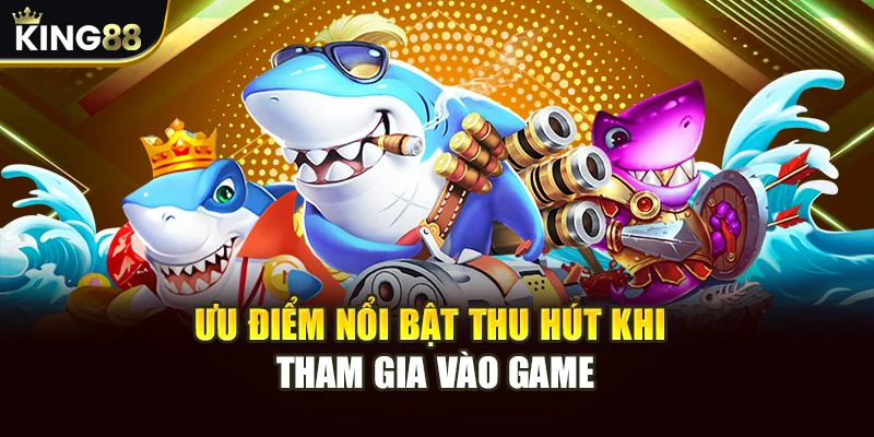 Ưu điểm nổi bật thu hút khi tham gia vào game